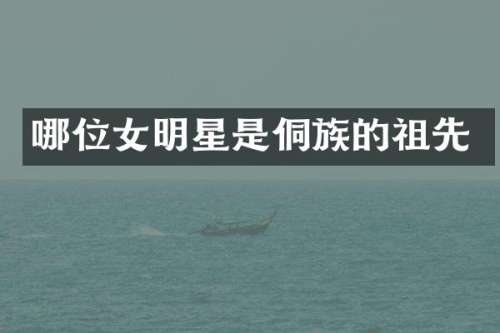 哪位女明星是侗族的祖先