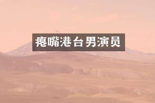 瘪嘴港台男演员