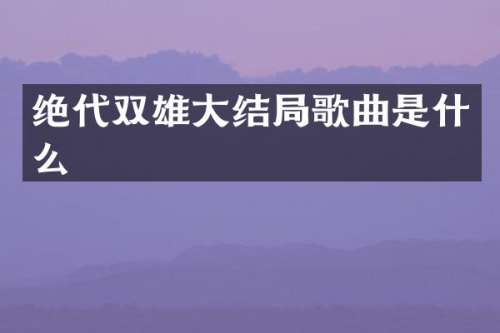 绝代双雄大结局歌曲是什么