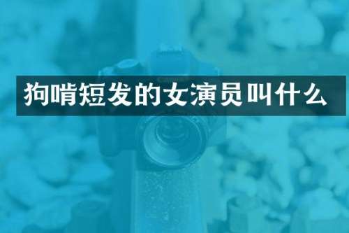 狗啃短发的女演员叫什么