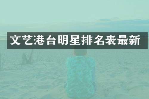 文艺港台明星排名表最新