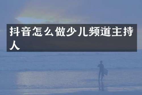 抖音怎么做少儿频道主持人