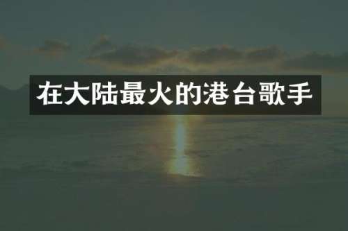 在大陆最火的港台歌手