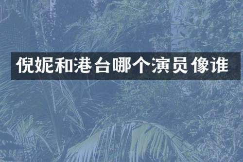 倪妮和港台哪个演员像谁