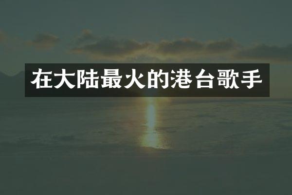在大陆最火的港台歌手