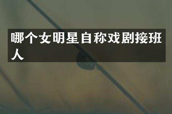 哪个女明星自称戏剧接班人