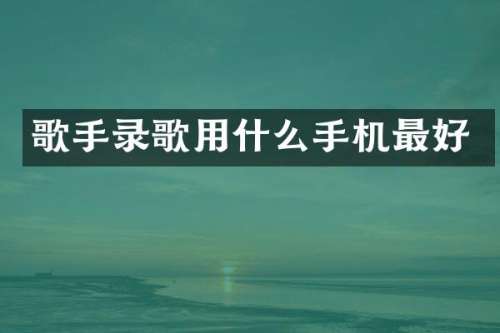 歌手录歌用什么手机最好