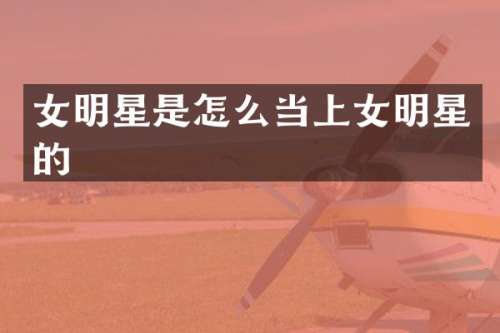 女明星是怎么当上女明星的