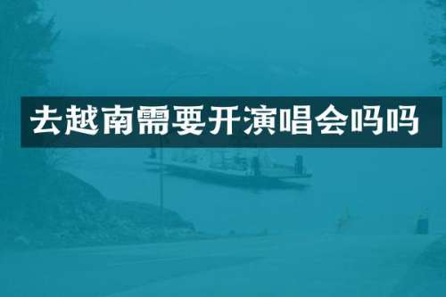 去越南需要开演唱会吗吗