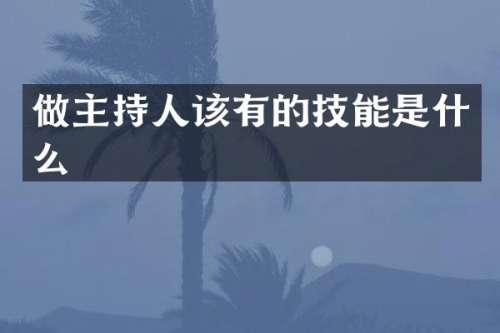 做主持人该有的技能是什么