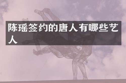 陈瑶签约的唐人有哪些艺人
