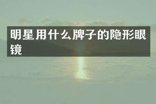 明星用什么牌子的隐形眼镜