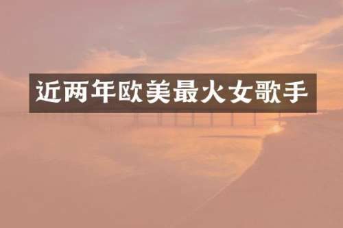 近两年欧美最火女歌手