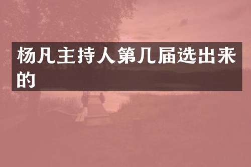 杨凡主持人第几届选出来的