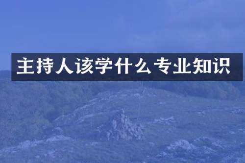 主持人该学什么专业知识