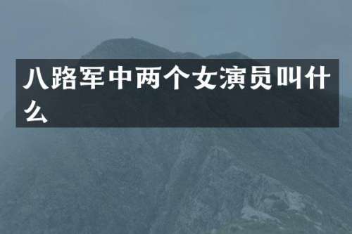 八路军中两个女演员叫什么