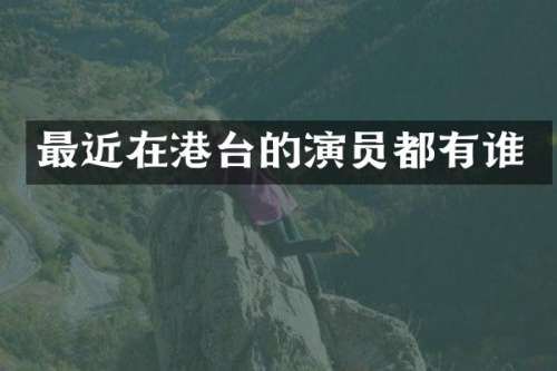 最近在港台的演员都有谁