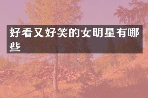 好看又好笑的女明星有哪些