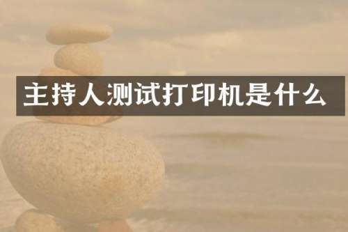 主持人测试打印机是什么
