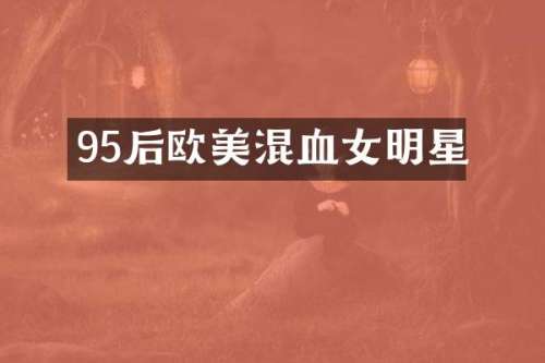 95后欧美混血女明星
