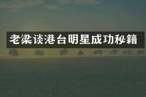 老梁谈港台明星成功秘籍