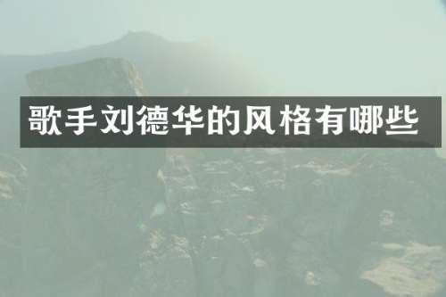 歌手刘德华的风格有哪些