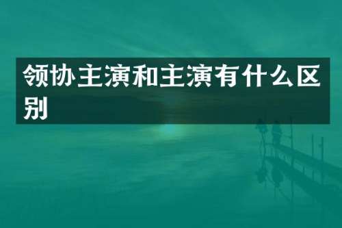 领协主演和主演有什么区别