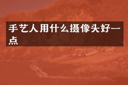 手艺人用什么摄像头好一点
