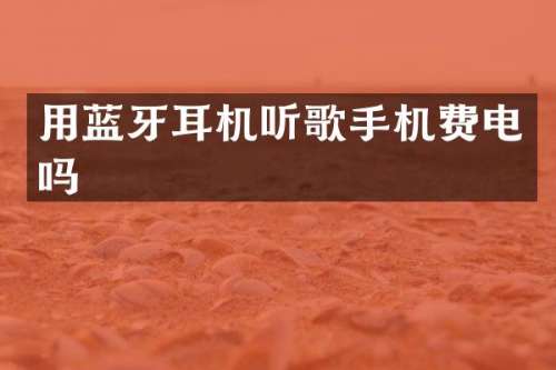 用蓝牙耳机听歌手机费电吗