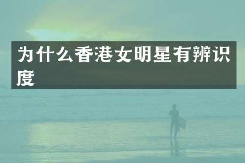 为什么香港女明星有辨识度