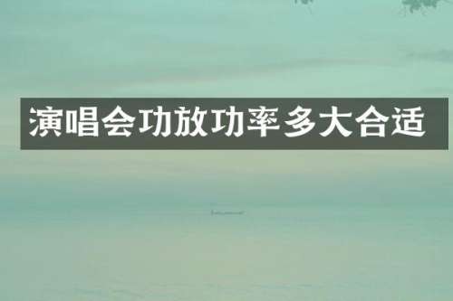 演唱会功放功率多大合适