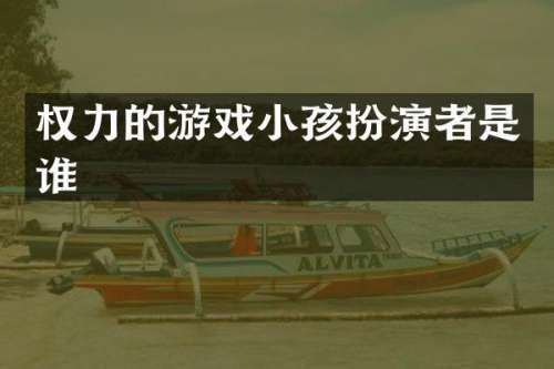 权力的游戏小孩扮演者是谁