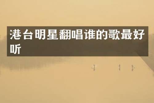 港台明星翻唱谁的歌最好听