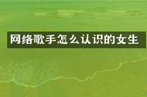 网络歌手怎么认识的女生