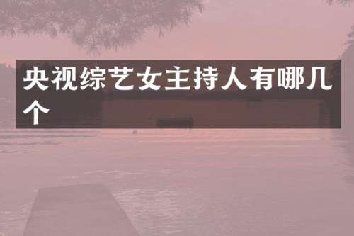 央视综艺女主持人有哪几个