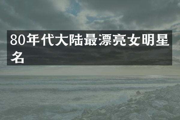 80年代大陆最漂亮女明星排名