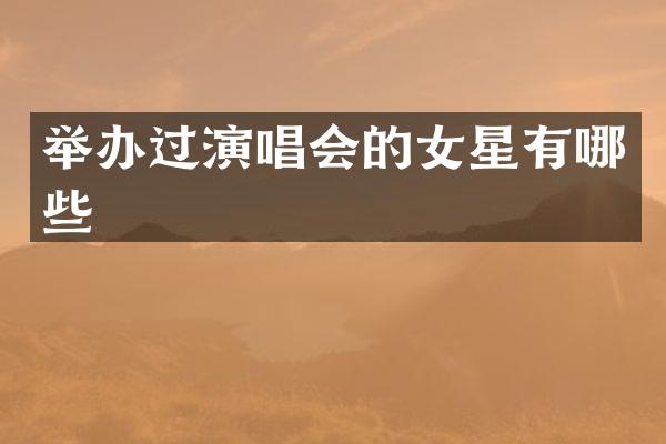 举办过演唱会的女星有哪些