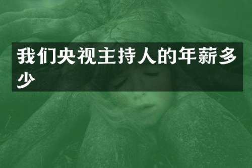 我们央视主持人的年薪多少
