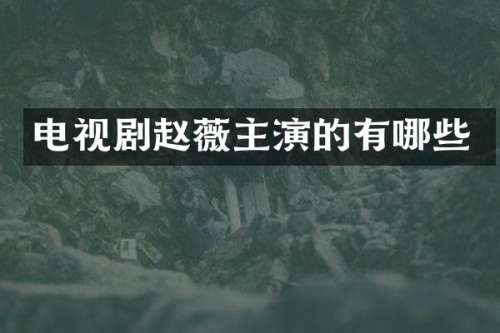 电视剧赵薇主演的有哪些