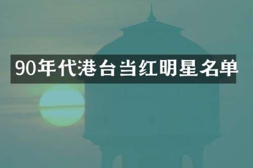 90年代港台当红明星名单