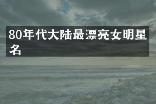 80年代大陆最漂亮女明星排名