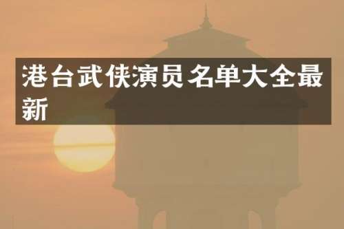 港台武侠演员名单大全最新