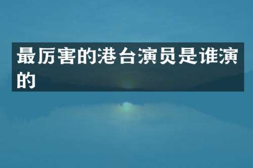 最厉害的港台演员是谁演的