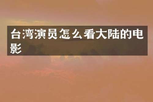 台湾演员怎么看大陆的电影