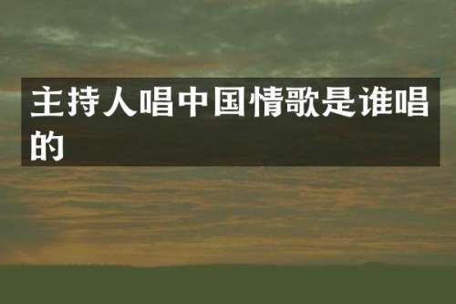 主持人唱中国情歌是谁唱的