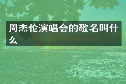 周杰伦演唱会的歌名叫什么