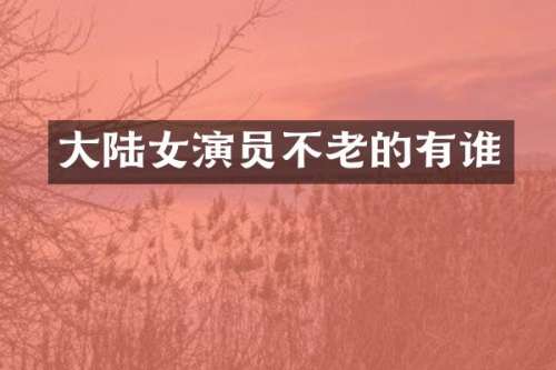 大陆女演员不老的有谁