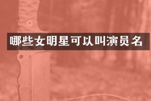 哪些女明星可以叫演员名