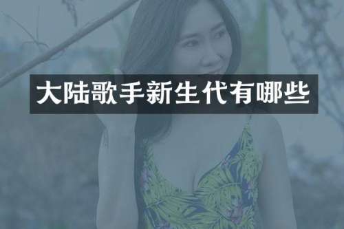 大陆歌手新生代有哪些