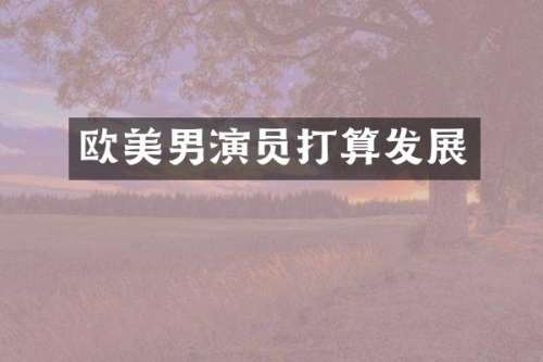 欧美男演员打算发展